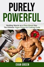 Purley Powerful: Building Muscle on a Plant Based Diet – The Ultimate Vegan Fitness & Cooking Guide