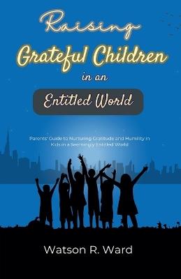 Raising Grateful Children in an Entitled World - Watson R Ward - cover