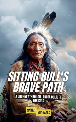 Sitting Bull's Brave Path: A Journey Through Lakota Culture for Kids - Sarah Michaels - cover