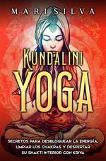 Kundalini yoga: Secretos para desbloquear la energía, limpiar los chakras y despertar su Shakti interior con kriya