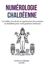 Num?rologie chald?enne: Les tables, les calculs, la signification des nombres chald?ens pour votre guidance int?rieure