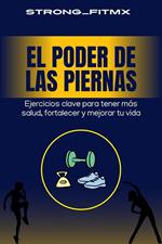 El Poder de las Piernas: Ejercicios clave para tener más salud, fortalecer y mejorar tu vida