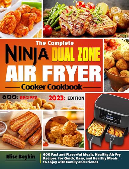 The Complete Ninja Dual Zone Air Fryer Cooker Cookbook: 600 Fast and Flavorful Meals, Healthy Air Fry Recipes, for Quick, Easy, and Healthy Meals to enjoy with Family and Friends