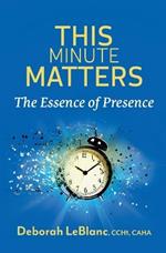 This Minute Matters--The Essence of Presence