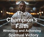 The Champion's Faith - Wrestling and Achieving Spiritual Victory