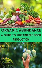Organic Abundance : A Guide to Sustainable Food Production