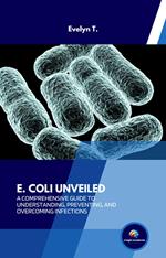 E. Coli Unveiled: A Comprehensive Guide to Understanding, Preventing, and Overcoming Infections
