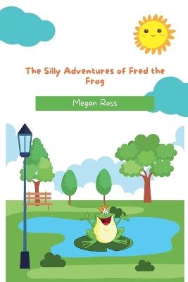 The Silly Adventures of Fred the Frog - Megan Ross - cover