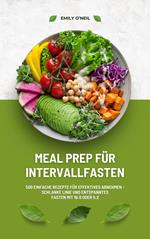 Meal Prep für Intervallfasten: 500 einfache Rezepte für effektives Abnehmen – Schlanke Linie und entspanntes Fasten mit 16:8 oder 5:2