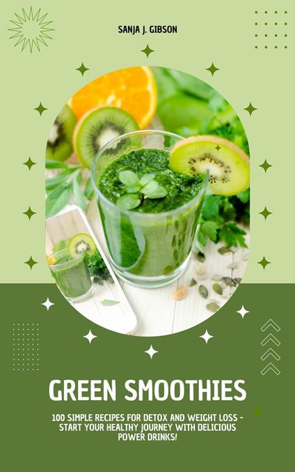 Green Smoothies: 100 Simple Recipes for Detox and Weight Loss - Start Your Healthy Journey with Delicious Power Drinks!