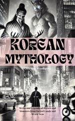 Korean Mythology (Illustrated): Myths and Legends of Heroes and Monsters from Sacred Lands and Mystic Seas