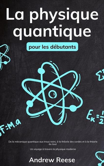 La physique quantique pour les débutants: De la mécanique quantique aux trous noirs, à la théorie des cordes et à la théorie du tout - Un voyage à travers la physique moderne