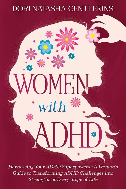 Women with ADHD : Harnessing Your ADHD Superpowers - A Woman's Guide to Transforming ADHD Challenges into Strengths at Every Stage of Life