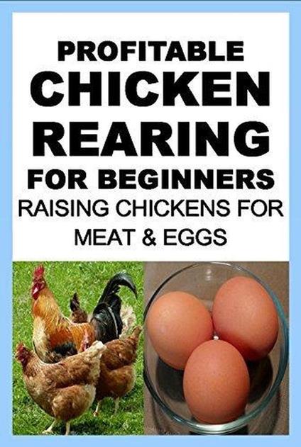 Profitable Chicken Rearing For Beginners: Raising Chickens For Meat And Eggs & Markets And Marketing Strategies