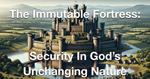 The Immutable Fortress- Security in God’s Unchanging Nature