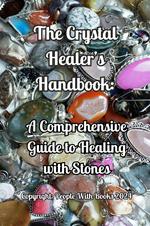 The Crystal Healer’s Handbook: A Comprehensive Guide to Healing with Stones