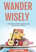 Wander Wisely: A Novice Traveler's Guide to Safe Adventures in France