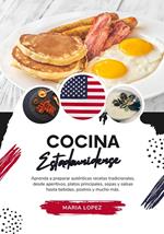 Cocina Estadounidense: Aprenda a Preparar Auténticas Recetas Tradicionales, desde Aperitivos, Platos Principales, Sopas y Salsas hasta Bebidas, Postres y mucho más