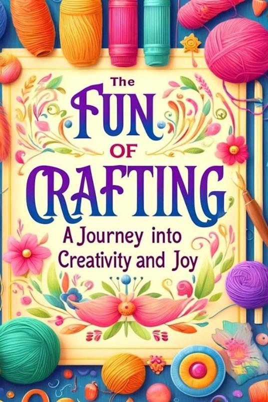 The Fun of Crafting: A Journey Into Creativity and Joy