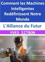 L'Alliance du Futur : Comment les Machines Intelligentes Redéfinissent Notre Monde