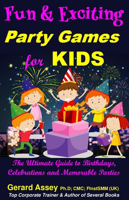 Fun and Exciting Party Games for Kids: The Ultimate Guide to Birthdays, Celebrations and Memorable Parties - Gerard Assey - ebook