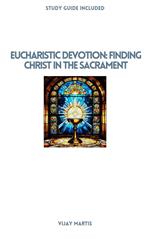 Eucharistic Devotion: Finding Christ in the Sacrament