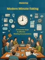 Mastering Modern Minute-Taking: 10 Essential Steps for Effective Meeting Documentation