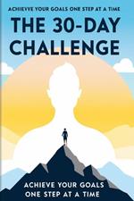 The 30-Day Challenge: Achieve Your Goals One Step at a Time