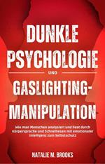 Dunkle Psychologie und Gaslighting-Manipulation: Wie man Menschen analysiert und liest durch Körpersprache und Schnelllesen mit emotionaler Intelligenz zum Selbstschutz