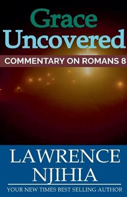 Grace Uncovered: A Commentary on Romans 8 - Lawrence Muigai - cover