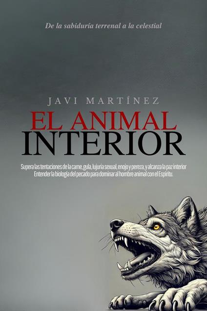 El animal interior: Supera las tentaciones de la carne, gula, lujuria sexual, enojo y pereza, y alcanza la paz interior. Entender la biología del pecado para dominar al hombre animal con el Espíritu