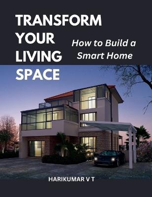 Transform Your Living Space: How to Build a Smart Home - V T Harikumar - cover