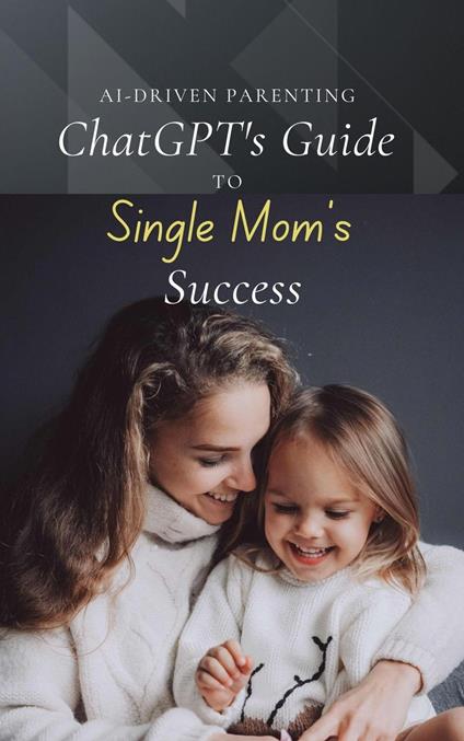 AI-Driven Parenting: ChatGPT's Guide to Single Mom Success