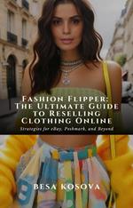 Fashion Flipper: The Ultimate Guide to Reselling Clothing Online - Strategies for eBay, Poshmark, and Beyond