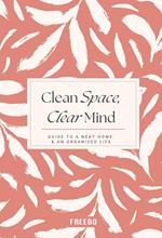 Clean Space, Clear Mind: Neat Home and Organized Life