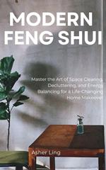 Modern Feng Shui: Master the Art of Space Clearing, Decluttering, and Energy Balancing for a Life-Changing Home Makeover