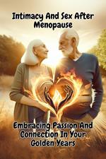Intimacy And Sex After Menopause: Embracing Passion And Connection In Your Golden Years