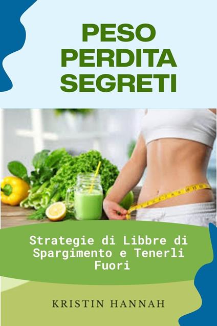 Peso Perdita Segreti: Strategie di Libbre di Spargimento e Tenerli Fuori - Kristin Hannah - ebook