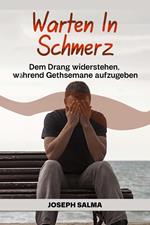 Warten in Schmerz : Dem Drang Widerstehen, Während Gethsemane Aufzugeben