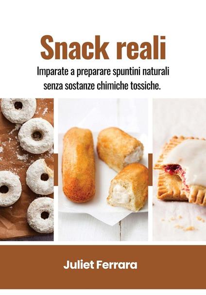 Snack Reali: Imparate a Preparare Spuntini Naturali Senza Sostanze Chimiche Tossiche - Juliet Ferrara - ebook