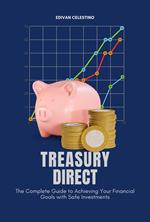 Treasury Direct: The Complete Guide to Achieving Your Financial Goals with Safe Investments