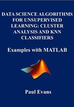 Data Science Algorithms for Unsupervised Learning: Cluster Analysis and KNN Classifiers. Examples with Matlab