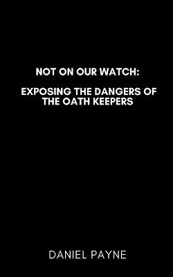 Not On Our Watch: Exposing the Dangers of the Oath Keepers - Daniel Payne - cover