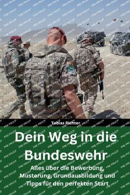 Dein Weg in die Bundeswehr: Alles ?ber die Bewerbung, Musterung, Grundausbildung und Tipps f?r den perfekten Start - Beste Vorbereitung - Hilfe f?r die Grundausbildung - Tobias Richter - cover