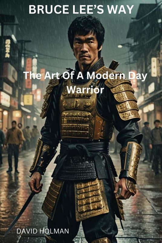 Bruce Lee's Way: The Art Of A Modern Day Warrior