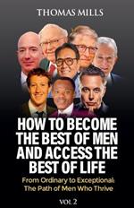 How To Become The Best Of Men And Access The Best Of Life: From Ordinationary To Exceptional The Path Of Men Who Thrive. Vol 2