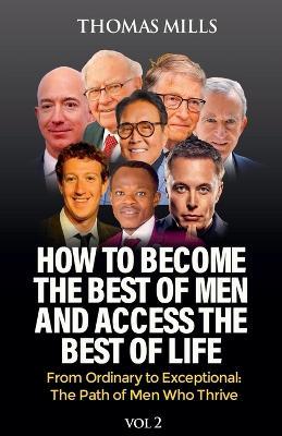 How To Become The Best Of Men And Access The Best Of Life: From Ordinationary To Exceptional The Path Of Men Who Thrive. Vol 2 - Thomas Mills - cover