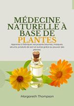 Médecine Naturelle à Base de Plantes: Apprenez à Fabriquer vos Propres Baumes, Masques, Sérums, Produits de soin et Autres Grâce au Pouvoir des Plantes