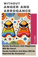 Without Anger And Arrogance: Surely Goodness And Happiness Will Be Ours? Surely Conflicts And Wars Will Be Rejected By Humanity?