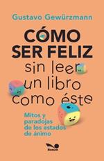 C?mo Ser Feliz Sin Leer Un Libro Como ?ste: mitos y paradojas de los estados de ?nimo